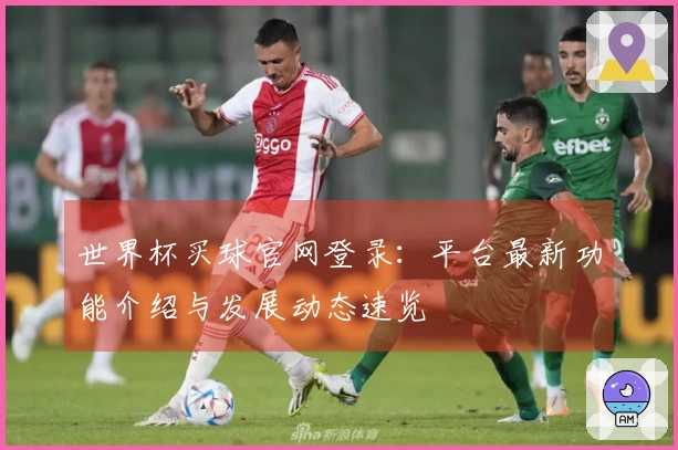 世界杯买球官网登录：平台最新功能介绍与发展动态速览