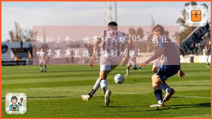 轻松上手，世界杯买球iOS下载让你畅享赛事直播与精彩功能！