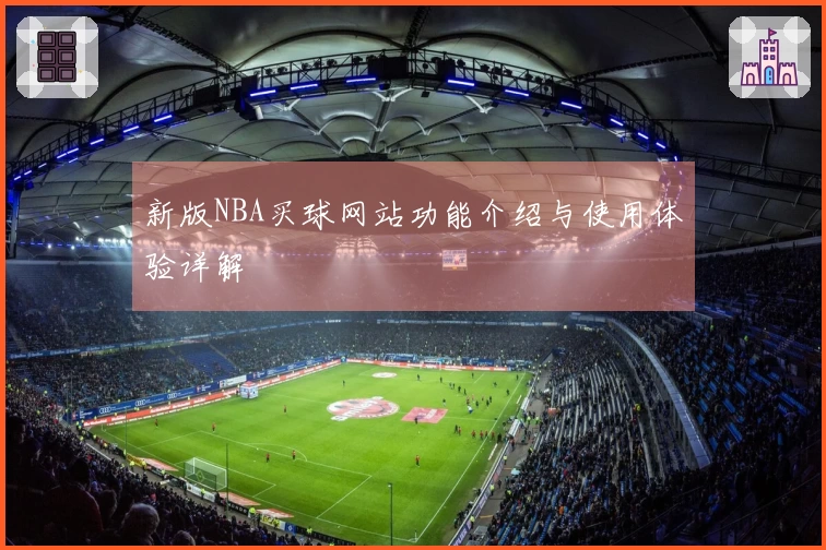 新版NBA买球网站功能介绍与使用体验详解