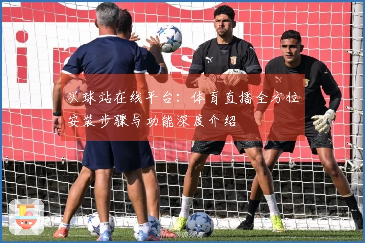 买球站在线平台：体育直播全方位安装步骤与功能深度介绍