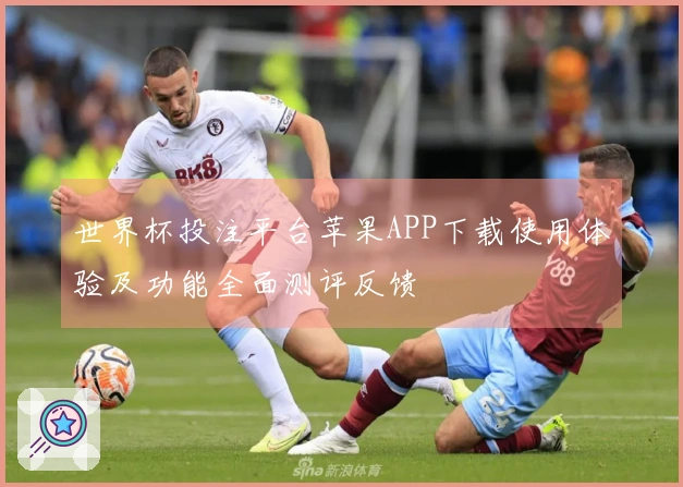 世界杯投注平台苹果APP下载使用体验及功能全面测评反馈