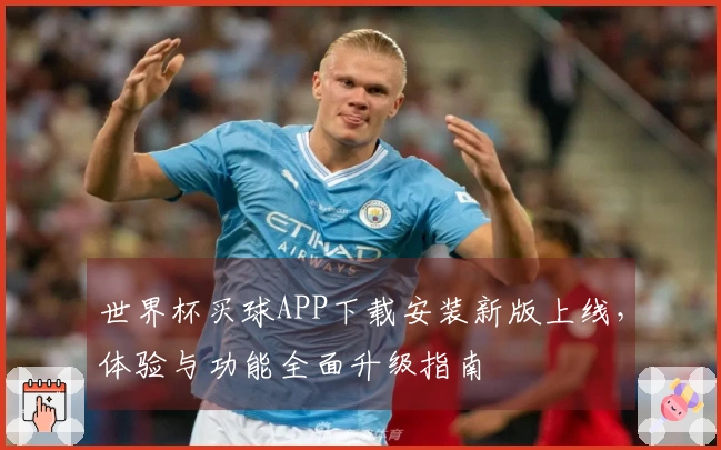 世界杯买球APP下载安装新版上线，体验与功能全面升级指南