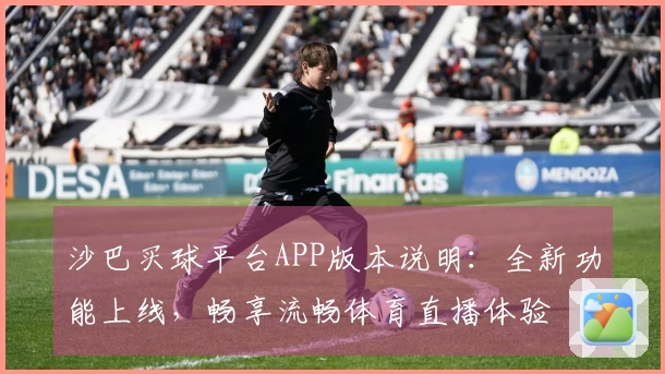 沙巴买球平台APP版本说明：全新功能上线，畅享流畅体育直播体验