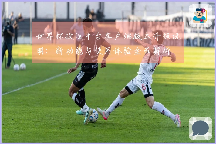世界杯投注平台客户端版本升级说明：新功能与使用体验全面解析