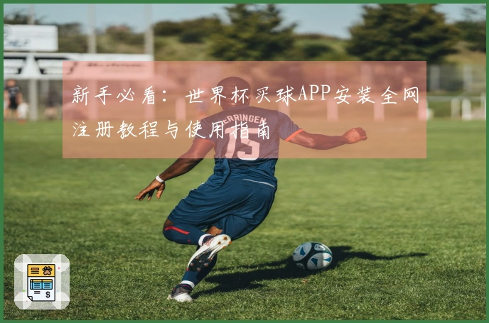 新手必看：世界杯买球APP安装全网注册教程与使用指南