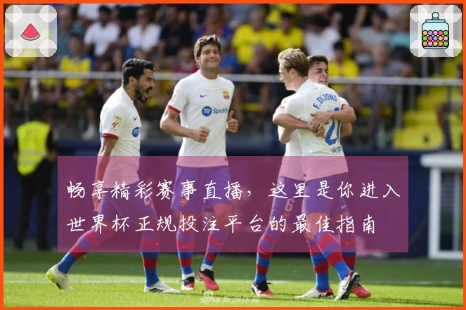 畅享精彩赛事直播,这里是你进入世界杯正规投注平台的最佳指南