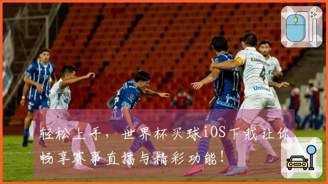 轻松上手，世界杯买球iOS下载让你畅享赛事直播与精彩功能！