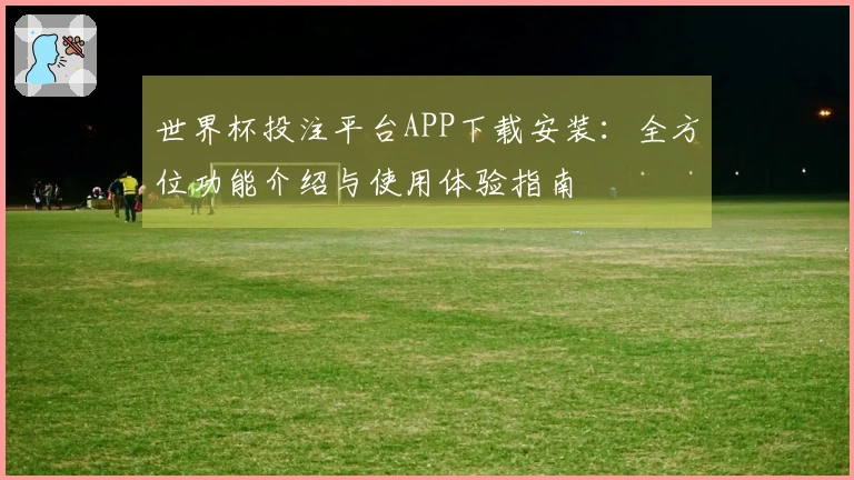 世界杯投注平台APP下载安装：全方位功能介绍与使用体验指南