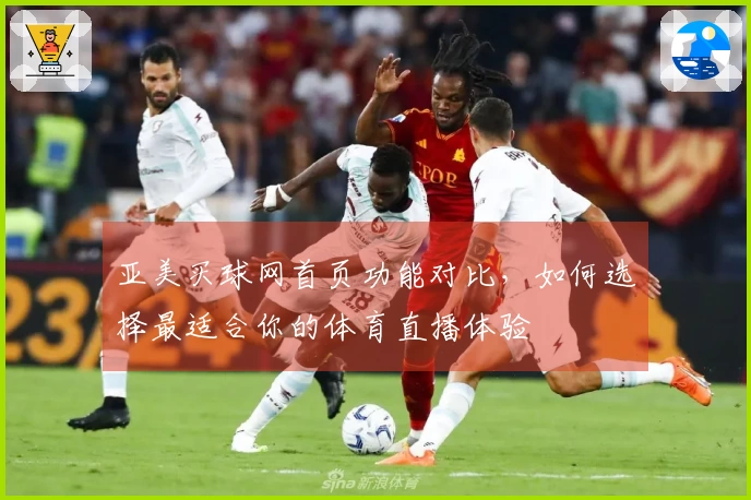 亚美买球网首页功能对比，如何选择最适合你的体育直播体验