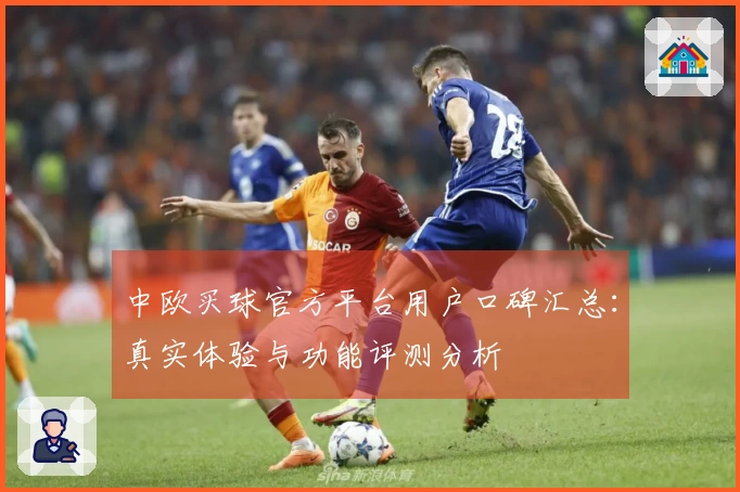 中欧买球官方平台用户口碑汇总：真实体验与功能评测分析