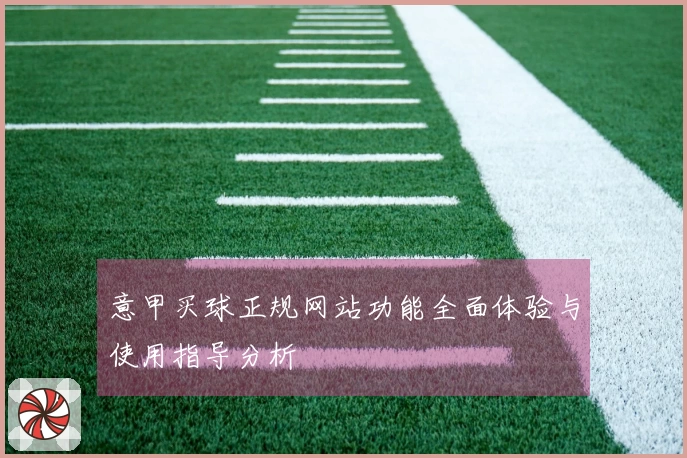 意甲买球正规网站功能全面体验与使用指导分析