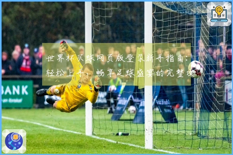 世界杯买球网页版登录新手指南：轻松上手，畅享足球盛宴的完整攻略