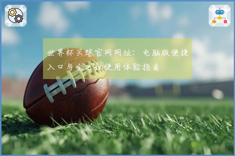 世界杯买球官网网址：电脑版便捷入口与全方位使用体验指南