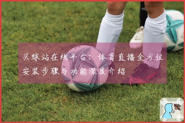 买球站在线平台：体育直播全方位安装步骤与功能深度介绍