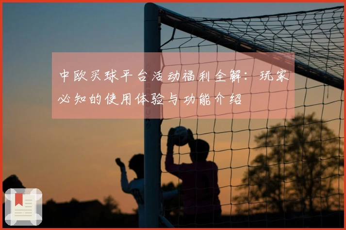 中欧买球平台活动福利全解：玩家必知的使用体验与功能介绍