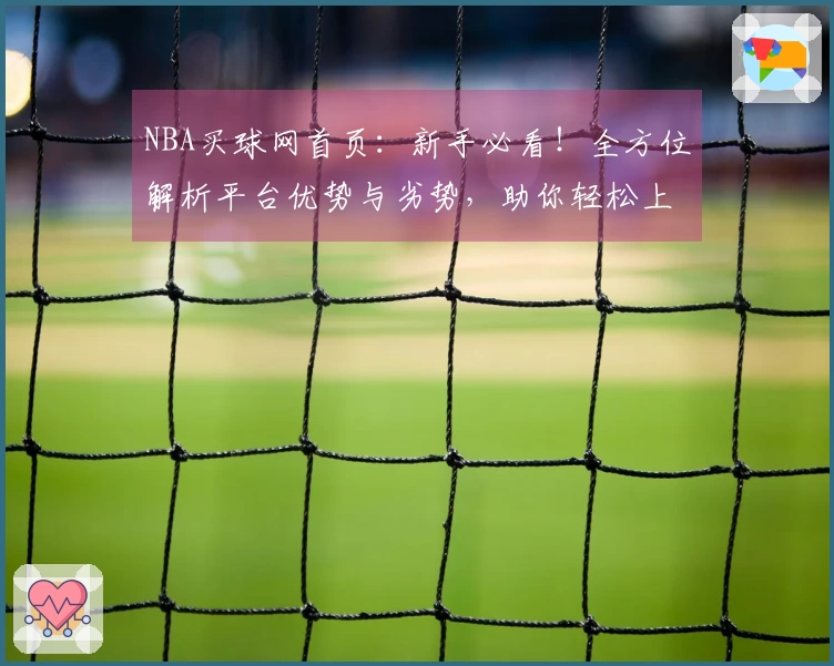 NBA买球网首页：新手必看！全方位解析平台优势与劣势，助你轻松上手
