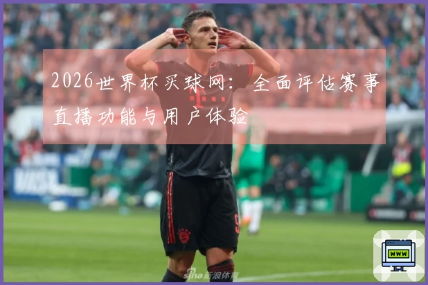 2026世界杯买球网：全面评估赛事直播功能与用户体验