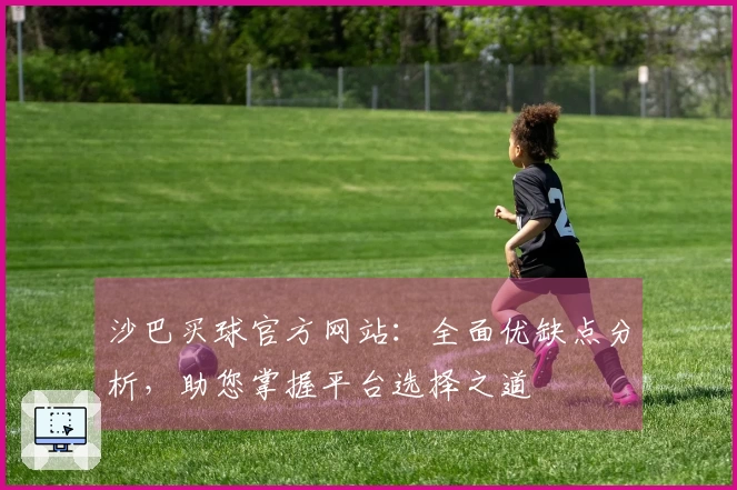 沙巴买球官方网站:全面优缺点分析,助您掌握平台选择之道