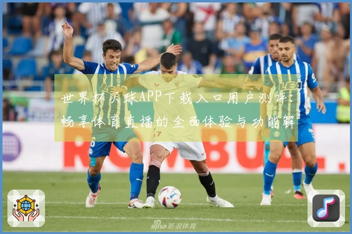 世界杯买球APP下载入口用户测评：畅享体育直播的全面体验与功能解析