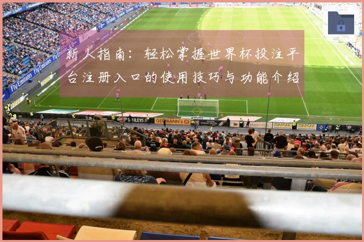 新人指南：轻松掌握世界杯投注平台注册入口的使用技巧与功能介绍