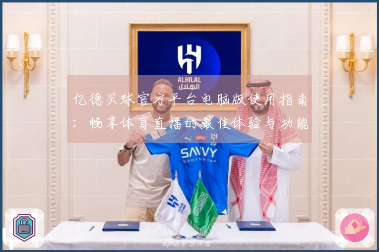 亿德买球官方平台电脑版使用指南：畅享体育直播的最佳体验与功能介绍