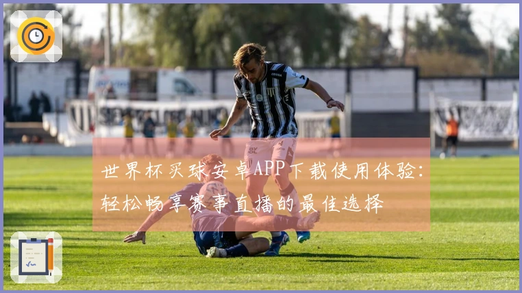 世界杯买球安卓APP下载使用体验：轻松畅享赛事直播的最佳选择