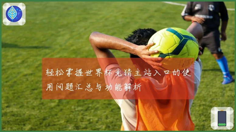 轻松掌握世界杯竞猜主站入口的使用问题汇总与功能解析