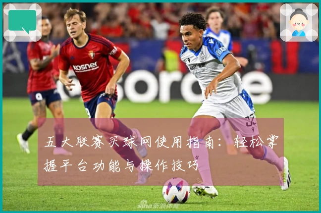 五大联赛买球网使用指南：轻松掌握平台功能与操作技巧